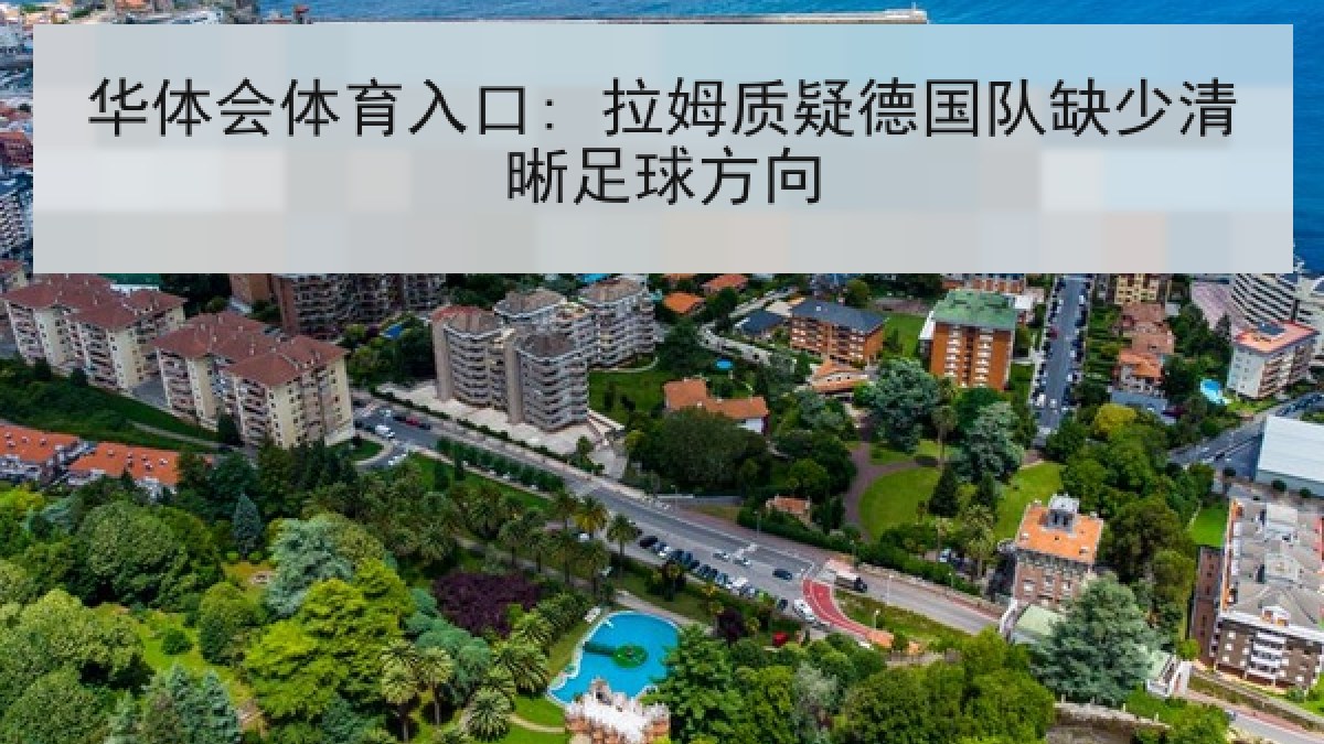 华体会体育入口: 拉姆质疑德国队缺少清晰足球方向 华体会体育入口: 拉姆质疑德国队缺少清晰足球方向