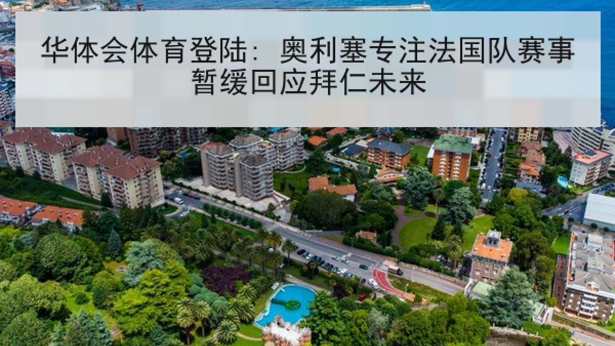 华体会体育登陆: 奥利塞专注法国队赛事暂缓回应拜仁未来