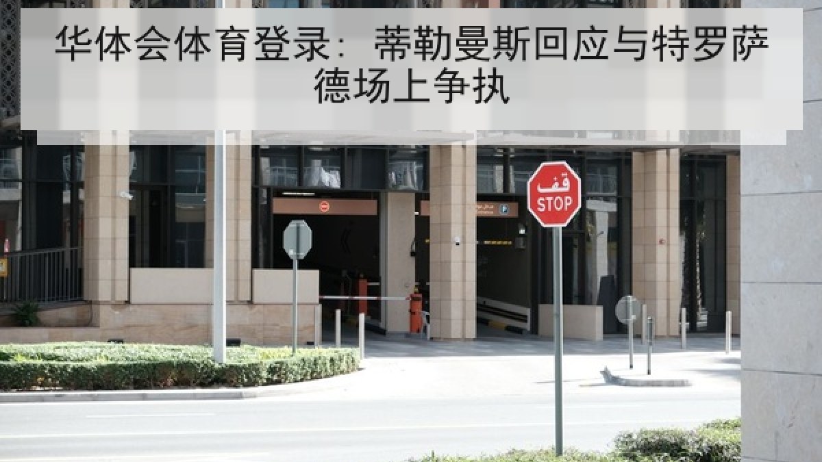 华体会体育登录: 蒂勒曼斯回应与特罗萨德场上争执 华体会体育登录: 蒂勒曼斯回应与特罗萨德场上争执