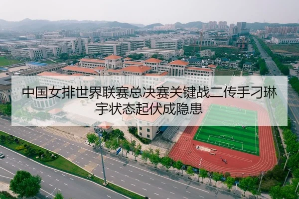 中国女排世界联赛总决赛关键战二传手刁琳宇状态起伏成隐患