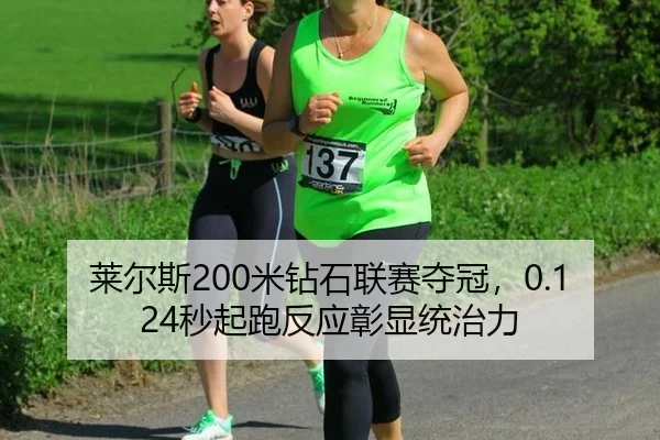 莱尔斯200米钻石联赛夺冠，0.124秒起跑反应彰显统治力