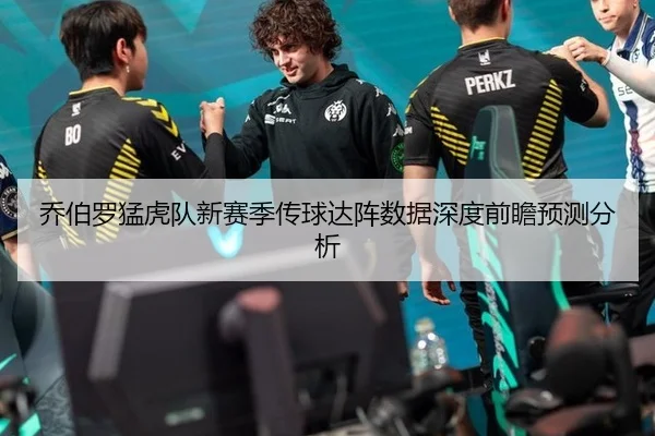 乔伯罗猛虎队新赛季传球达阵数据深度前瞻预测分析