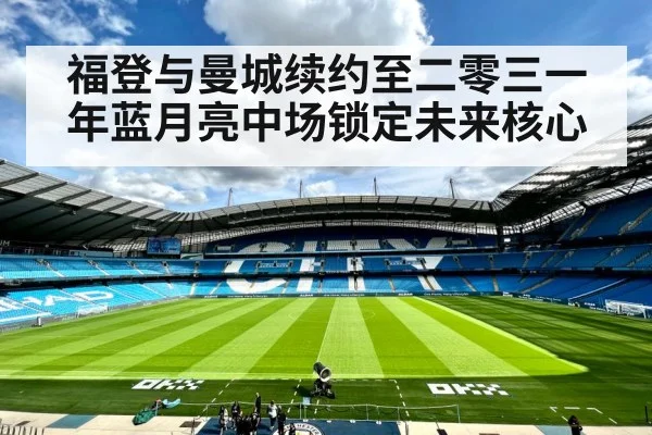 福登与曼城续约至二零三一年蓝月亮中场锁定未来核心
