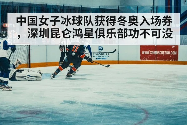 中国女子冰球队获得冬奥入场券，深圳昆仑鸿星俱乐部功不可没