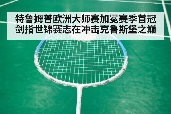 特鲁姆普欧洲大师赛加冕赛季首冠 剑指世锦赛志在冲击克鲁斯堡之巅