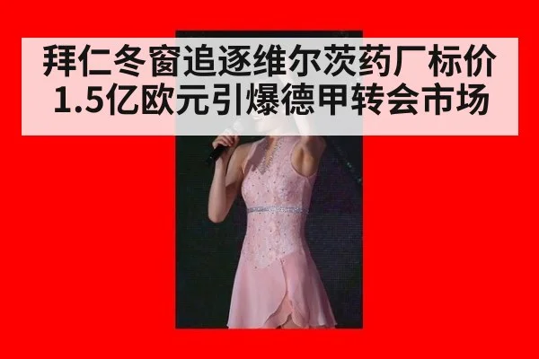 拜仁冬窗追逐维尔茨药厂标价1.5亿欧元引爆德甲转会市场